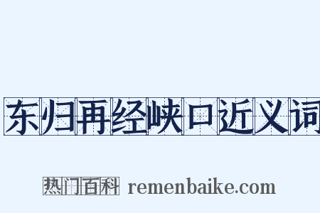 东归再经峡口近义词是什么意思的图片